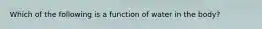 Which of the following is a function of water in the body?