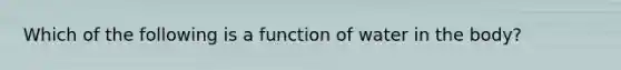 Which of the following is a function of water in the body?