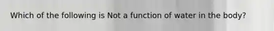 Which of the following is Not a function of water in the body?