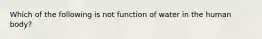 Which of the following is not function of water in the human body?