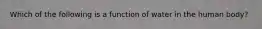 Which of the following is a function of water in the human body?