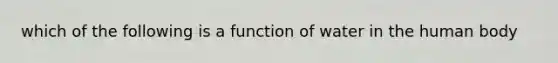 which of the following is a function of water in the human body