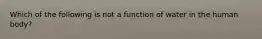 Which of the following is not a function of water in the human body?