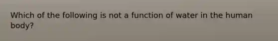 Which of the following is not a function of water in the human body?