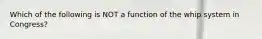 Which of the following is NOT a function of the whip system in Congress?