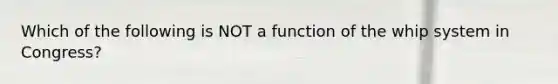 Which of the following is NOT a function of the whip system in Congress?