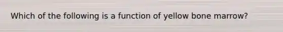 Which of the following is a function of yellow bone marrow?