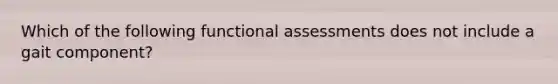 Which of the following functional assessments does not include a gait component?