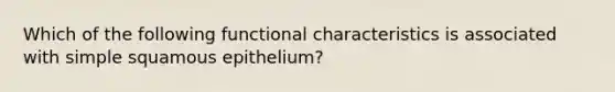 Which of the following functional characteristics is associated with simple squamous epithelium?