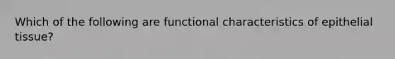 Which of the following are functional characteristics of epithelial tissue?