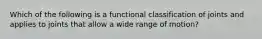 Which of the following is a functional classification of joints and applies to joints that allow a wide range of motion?