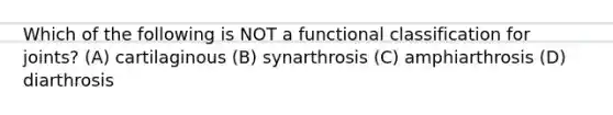 Which of the following is NOT a functional classification for joints? (A) cartilaginous (B) synarthrosis (C) amphiarthrosis (D) diarthrosis