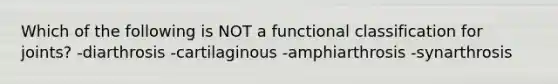 Which of the following is NOT a functional classification for joints? -diarthrosis -cartilaginous -amphiarthrosis -synarthrosis