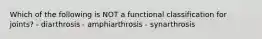 Which of the following is NOT a functional classification for joints? - diarthrosis - amphiarthrosis - synarthrosis