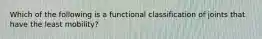 Which of the following is a functional classification of joints that have the least mobility?