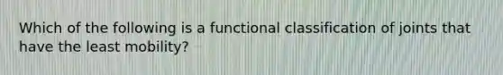 Which of the following is a functional classification of joints that have the least mobility?