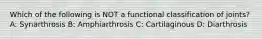 Which of the following is NOT a functional classification of joints? A: Synarthrosis B: Amphiarthrosis C: Cartilaginous D: Diarthrosis