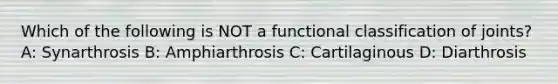 Which of the following is NOT a functional classification of joints? A: Synarthrosis B: Amphiarthrosis C: Cartilaginous D: Diarthrosis