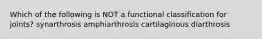 Which of the following is NOT a functional classification for joints? synarthrosis amphiarthrosis cartilaginous diarthrosis