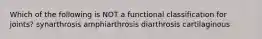 Which of the following is NOT a functional classification for joints? synarthrosis amphiarthrosis diarthrosis cartilaginous