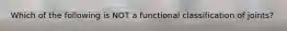 Which of the following is NOT a functional classification of joints?