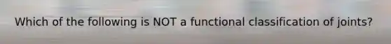 Which of the following is NOT a functional classification of joints?