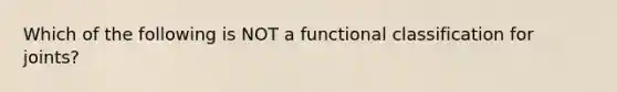 Which of the following is NOT a functional classification for joints?