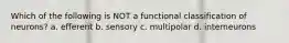 Which of the following is NOT a functional classification of neurons? a. efferent b. sensory c. multipolar d. interneurons