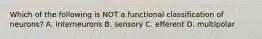 Which of the following is NOT a functional classification of neurons? A. interneurons B. sensory C. efferent D. multipolar