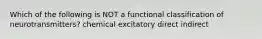 Which of the following is NOT a functional classification of neurotransmitters? chemical excitatory direct indirect