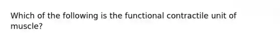 Which of the following is the functional contractile unit of muscle?