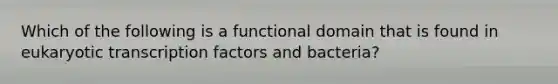 Which of the following is a functional domain that is found in eukaryotic transcription factors and bacteria?