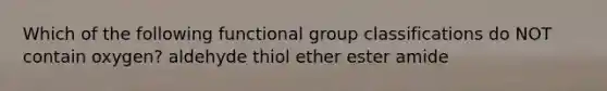 Which of the following functional group classifications do NOT contain oxygen? aldehyde thiol ether ester amide