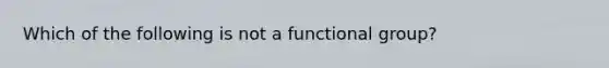 Which of the following is not a functional group?