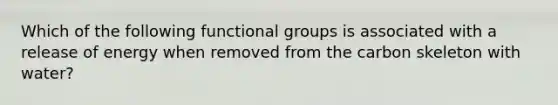 Which of the following functional groups is associated with a release of energy when removed from the carbon skeleton with water?