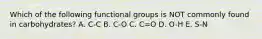 Which of the following functional groups is NOT commonly found in carbohydrates? A. C-C B. C-O C. C=O D. O-H E. S-N