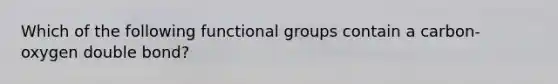 Which of the following functional groups contain a carbon-oxygen double bond?