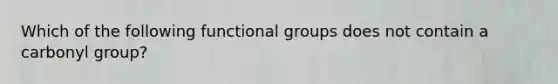 Which of the following functional groups does not contain a carbonyl group?