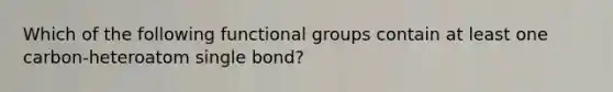 Which of the following functional groups contain at least one carbon-heteroatom single bond?