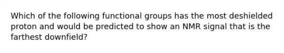 Which of the following functional groups has the most deshielded proton and would be predicted to show an NMR signal that is the farthest downfield?