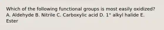 Which of the following functional groups is most easily oxidized? A. Aldehyde B. Nitrile C. Carboxylic acid D. 1° alkyl halide E. Ester