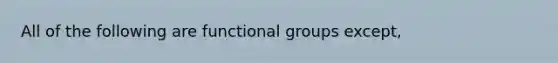 All of the following are functional groups except,