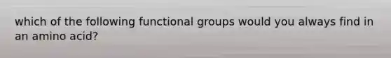 which of the following functional groups would you always find in an amino acid?