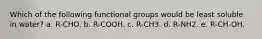 Which of the following functional groups would be least soluble in water? a. R-CHO. b. R-COOH. c. R-CH3. d. R-NH2. e. R-CH-OH.