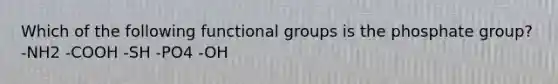 Which of the following functional groups is the phosphate group? -NH2 -COOH -SH -PO4 -OH