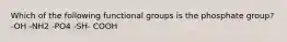 Which of the following functional groups is the phosphate group? -OH -NH2 -PO4 -SH- COOH