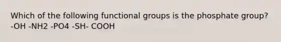 Which of the following functional groups is the phosphate group? -OH -NH2 -PO4 -SH- COOH