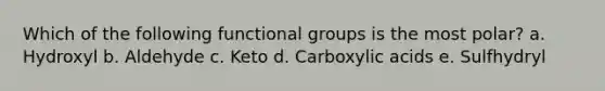 Which of the following functional groups is the most polar? a. Hydroxyl b. Aldehyde c. Keto d. Carboxylic acids e. Sulfhydryl