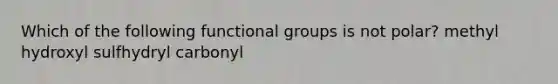 Which of the following functional groups is not polar? methyl hydroxyl sulfhydryl carbonyl