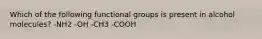 Which of the following functional groups is present in alcohol molecules? -NH2 -OH -CH3 -COOH